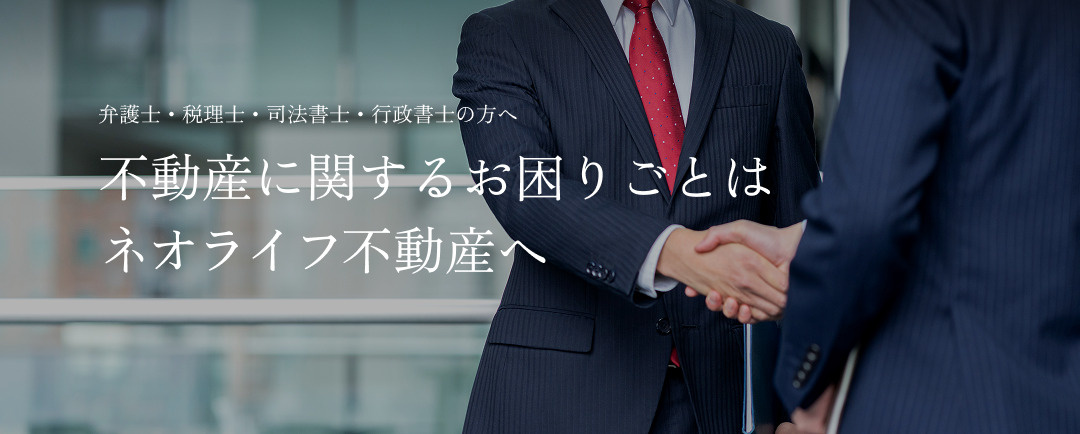 弁護士・税理士・司法書士・行政書士の方へ　不動産に関するお困りごとはネオライフ不動産へ