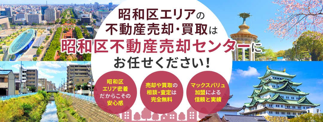 昭和区エリアの不動産売却・買取は昭和区不動産売却センターにお任せください！　昭和区エリア密着だからこその安心感　売却や買取の相談・査定は完全無料　マックスバリュ加盟による信頼と実績