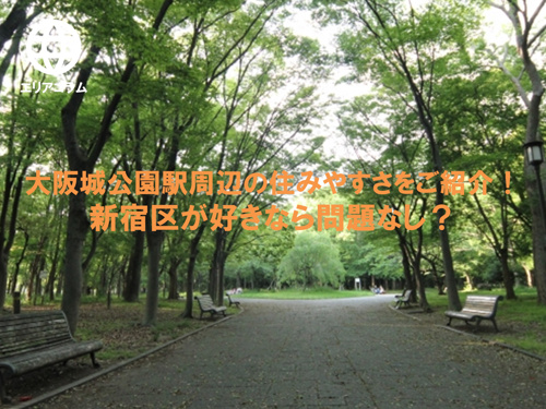 大阪城公園駅周辺の住みやすさをご紹介！新宿区が好きなら問題なし？の画像