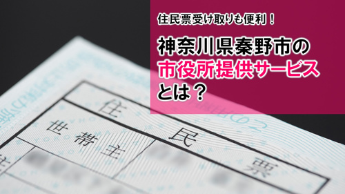 住民票受け取りも便利！神奈川県秦野市の市役所提供サービスとは？の画像