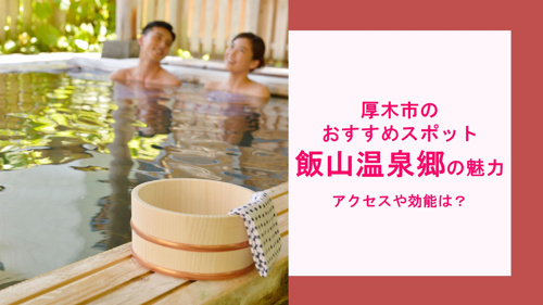 厚木市のおすすめスポット『飯山温泉郷』の魅力！アクセスや効能は？の画像