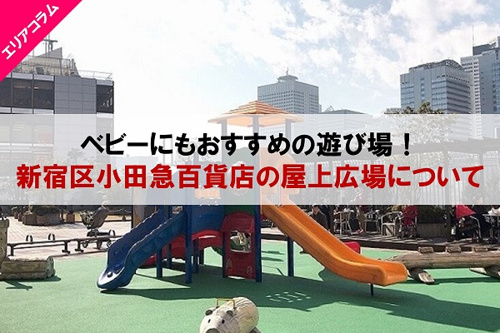 ベビーにもおすすめの遊び場 新宿区小田急 百貨店の屋上広場について 東京の仲介手数料半額 仲介手数料無料の中古マンション売買 新築戸建ならrenolaze リノレイズ