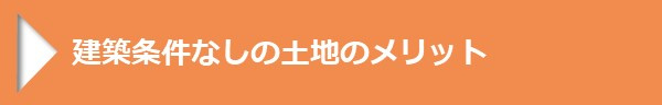 ＜建築条件なしの土地のメリット＞