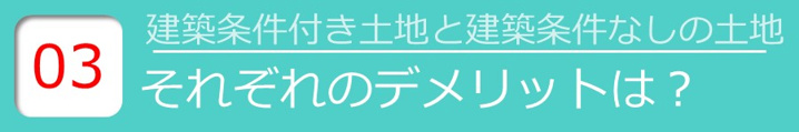 【建築条件付き土地と建築条件なしの土地 それぞれのデメリットは？】