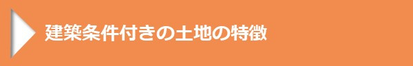 ＜建築条件付きの土地の特徴＞