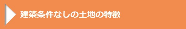 ＜建築条件なしの土地の特徴＞