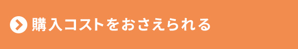 <購入コストをおさえられる>