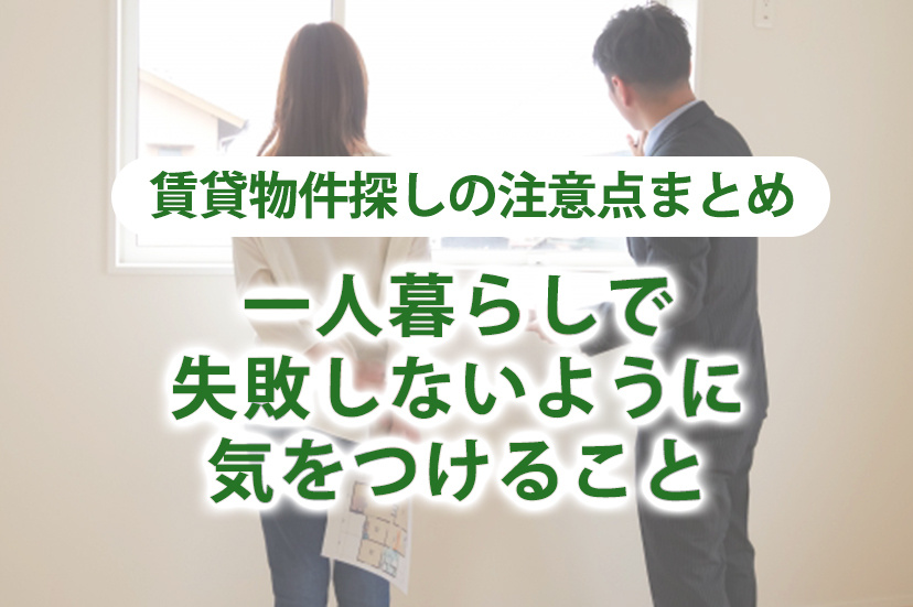 【賃貸物件探しの注意点まとめ】一人暮らしで失敗しないように気をつけること