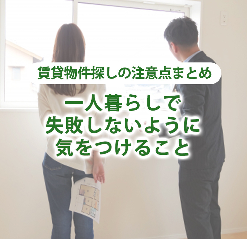 【賃貸物件探しの注意点まとめ】一人暮らしで失敗しないように気をつけること