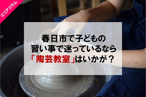 春日市で子どもの習い事で迷っているなら「陶芸教室」はいかが？の画像