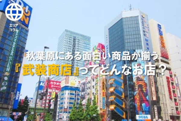 秋葉原にある面白い商品が揃う 武装商店 ってどんなお店 東京エリア 東京23区の新築一戸建て マンション購入はkeiai四谷三丁目不動産 センターへ