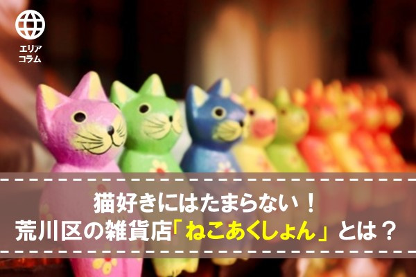 猫好きにはたまらない！荒川区の雑貨店「ねこあくしょん」 とは？の画像