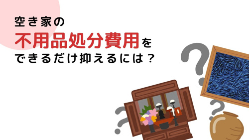 空き家の不用品処分費用をできるだけ抑えるには？の画像