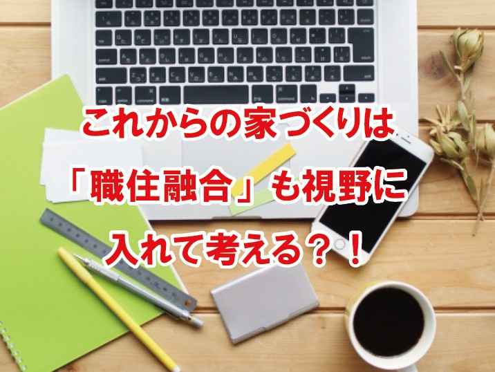 これからの家づくりは「職住融合」も視野に入れて！の画像