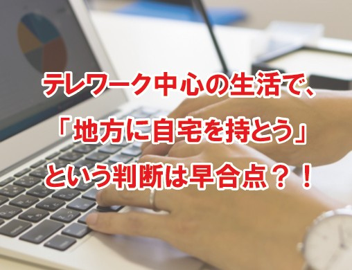 テレワーク中心の生活で、「地方に自宅を持とう」という判断は早合点？！の画像