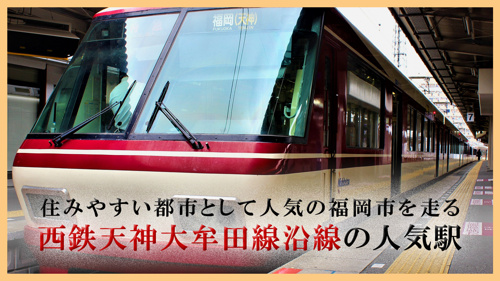 住みやすい都市として人気の福岡市を走る西鉄天神大牟田線沿線の人気駅 福岡でのお部屋探しは えいしん不動産 へ