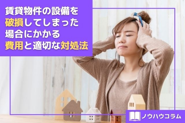 賃貸物件の設備を破損してしまった場合にかかる費用と適切な対処法 町田 日暮里 横浜 本八幡 藤沢の賃貸情報はスマイスター