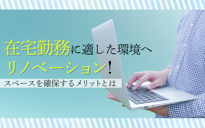 在宅勤務に適した環境へリノベーション！スペースを確保するメリットとは