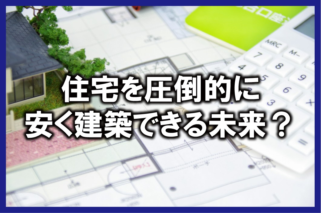 住宅を圧倒的に安く建築できる未来？の画像