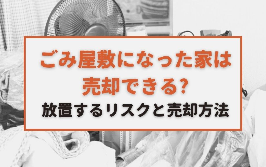 ごみ屋敷になった家は売却できる？放置するリスクと売却方法の画像