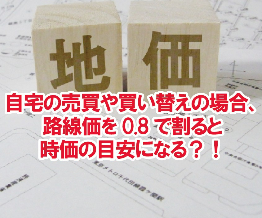 自宅の売買や買い替えの場合、路線価を0.8で割ると時価の目安...の画像
