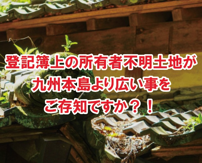 登記簿上の所有者不明土地が九州本島より広い事をご存知ですか？...の画像