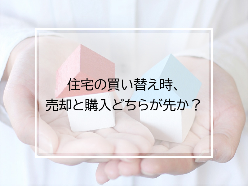 住宅の買い替え時、売却と購入どちらが先か？の画像