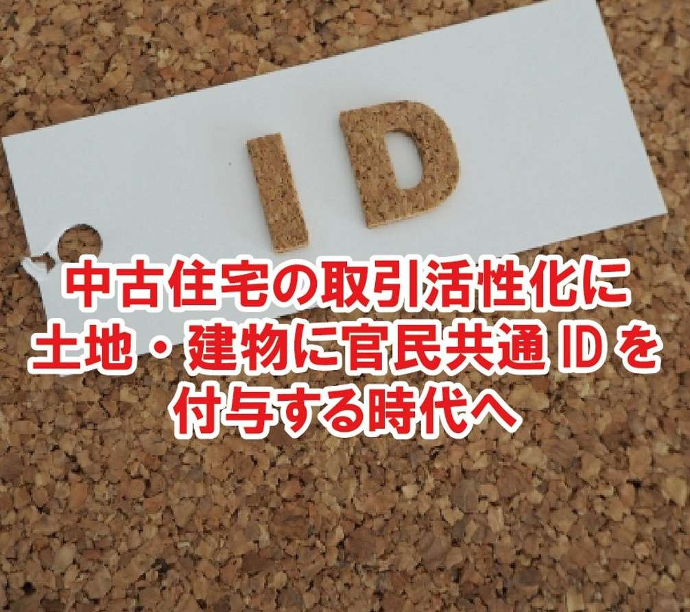 中古住宅の取引活性化に土地・建物に官民共通IDを付与する時代...の画像