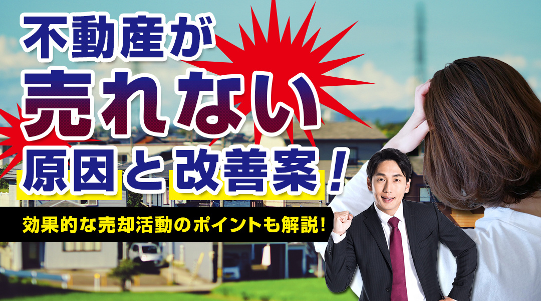 不動産が売れない原因と改善案！効果的な売却活動のポイントも解説！