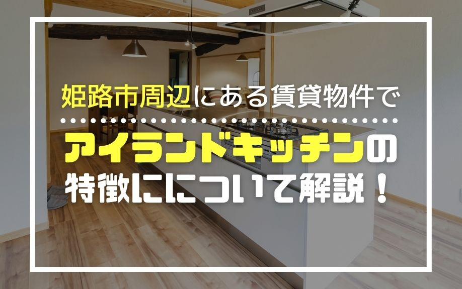 姫路市周辺にあるアイランドキッチン付き賃貸物件の特徴について...の画像