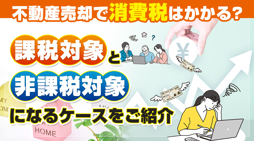 不動産売却で消費税はかかる？課税対象と非課税対象になるケース...の画像