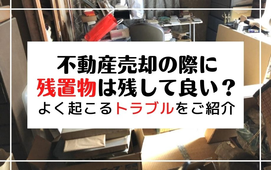 不動産売却の際に残置物は残して良い？よく起こるトラブルをご紹介の画像