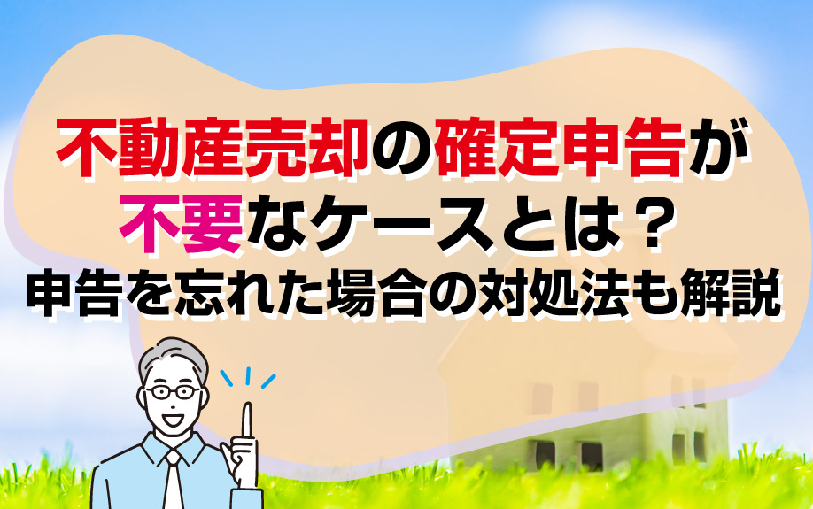 不動産売却の確定申告が不要なケースとは？申告を忘れた場合の対...の画像