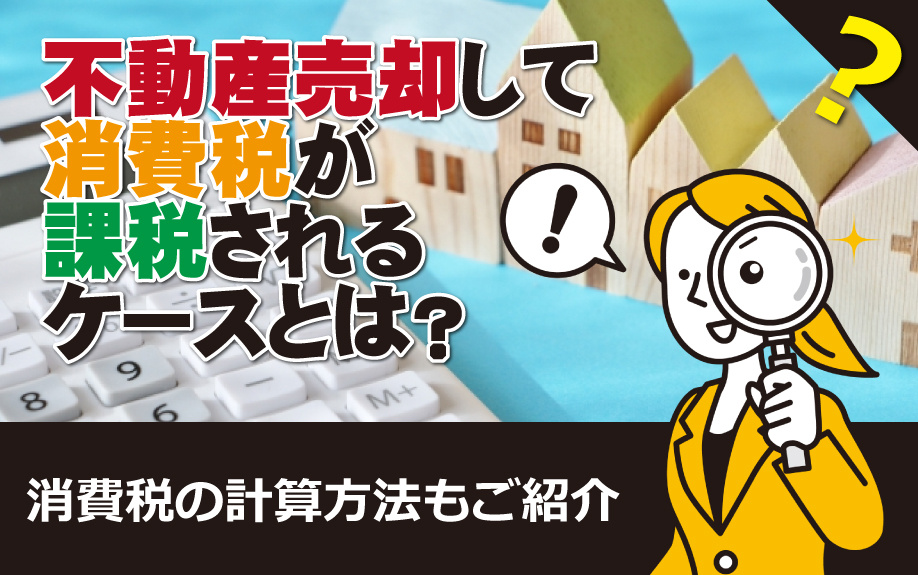 不動産売却して消費税が課税されるケースとは？消費税の計算方法...の画像