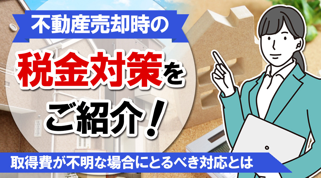 不動産売却時の税金対策をご紹介！取得費が不明な場合にとるべき...の画像