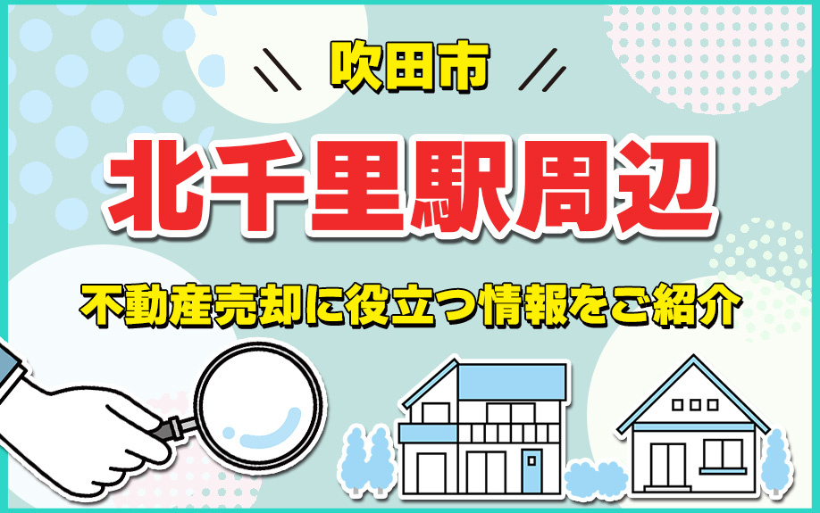 吹田市の北千里駅周辺の不動産売却に役立つ情報をご紹介の画像