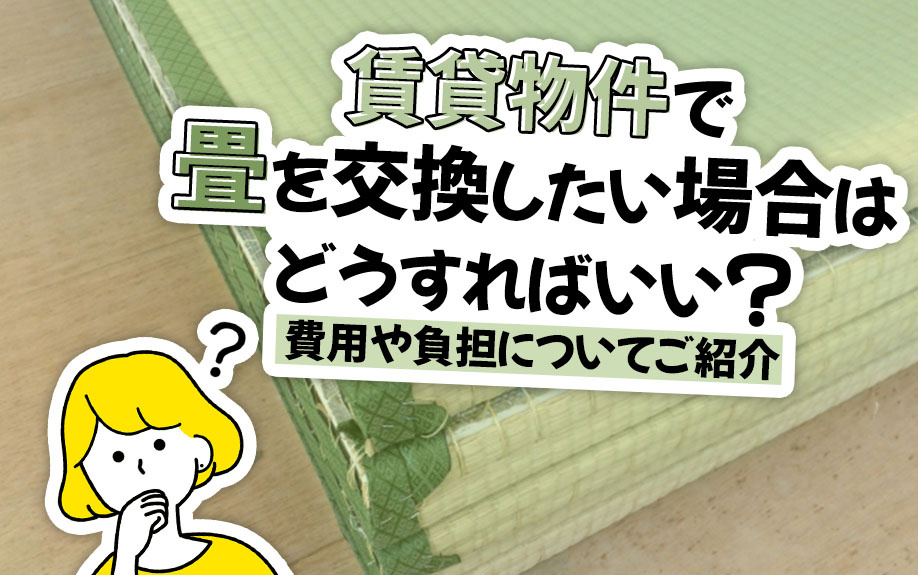 賃貸物件で畳を交換したい場合はどうすればいい？費用や負担についてご紹介