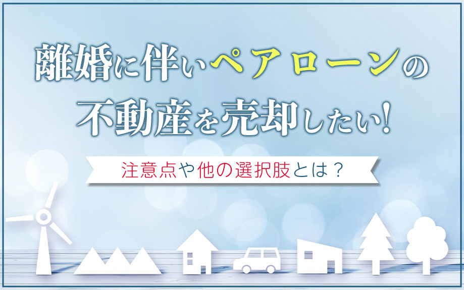 離婚に伴いペアローンの不動産を売却したい！注意点や他の選択肢...の画像