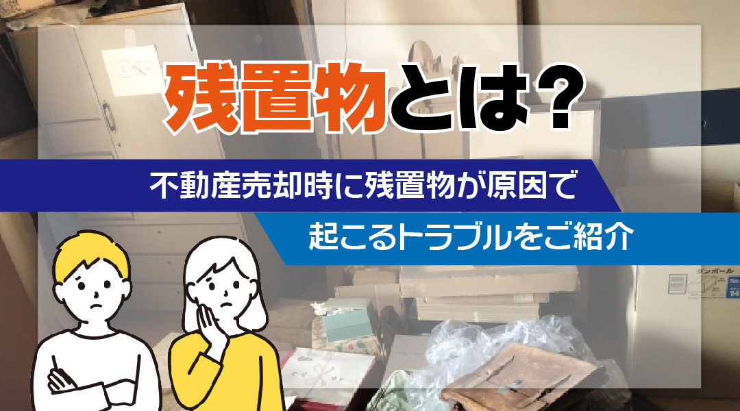残置物とは？不動産売却時に残置物が原因で起こるトラブルをご紹...の画像