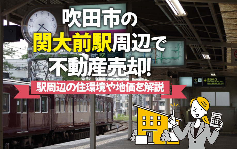 吹田市の関大前駅周辺で不動産売却！駅周辺の住環境や地価を解説...の画像