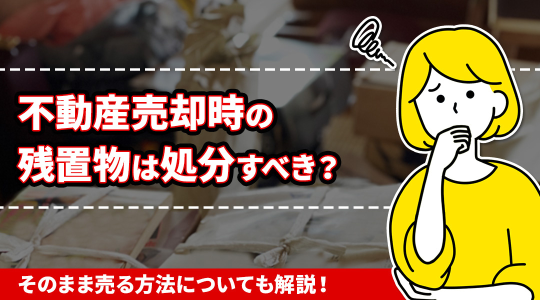 不動産売却時の残置物は処分すべき？そのまま売る方法についても...の画像