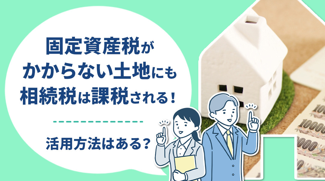 固定資産税がかからない土地にも相続税は課税される！活用方法は...の画像