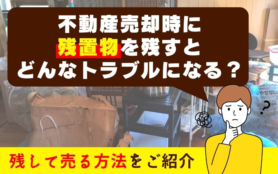 不動産売却時に残置物を残すとどんなトラブルになる？残して売る...の画像