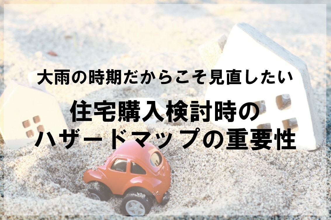 大雨の時期だからこそ見直したい 住宅購入検討時のハザードマッ...の画像