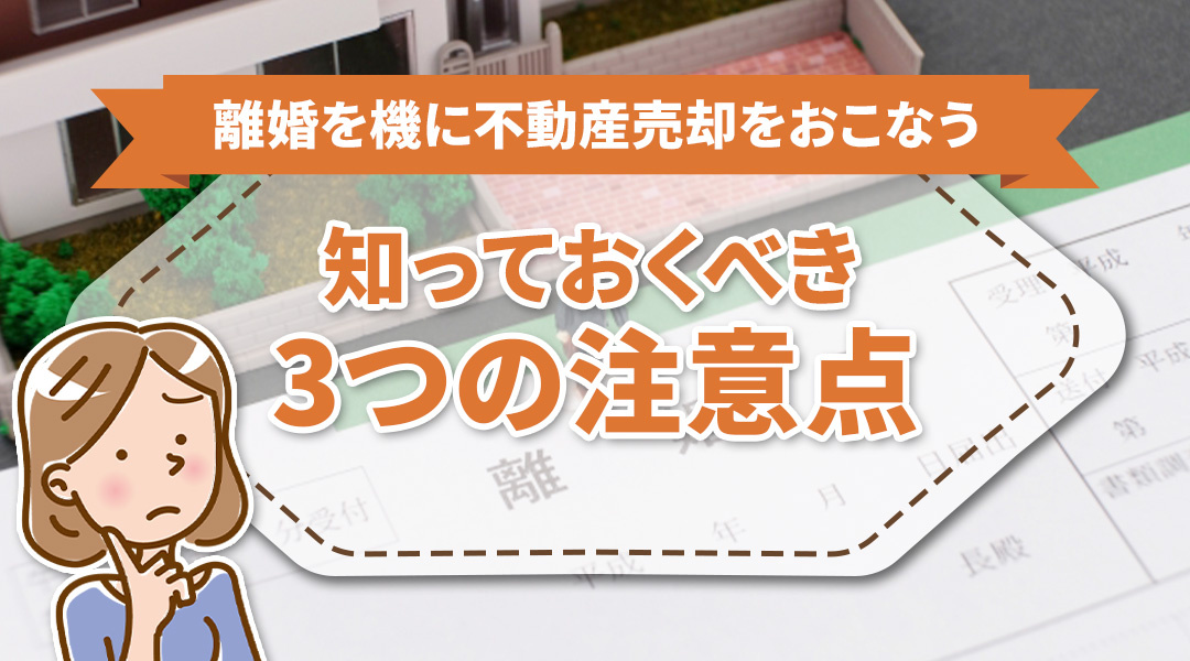 離婚を機に不動産売却をおこなう際に知っておくべき3つの注意点...の画像