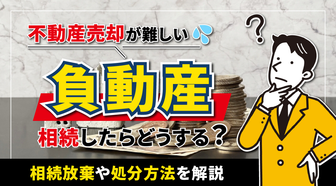不動産売却が難しい負動産を相続したらどうする？相続放棄や処分...の画像
