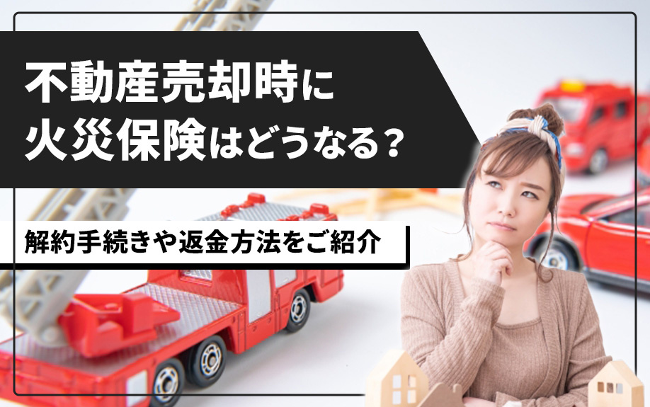 不動産売却時に火災保険はどうなる？解約手続きや返金方法をご紹...の画像