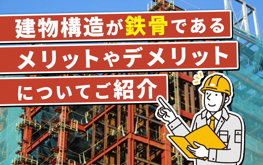 建物構造が鉄骨であるメリットやデメリットについてご紹介