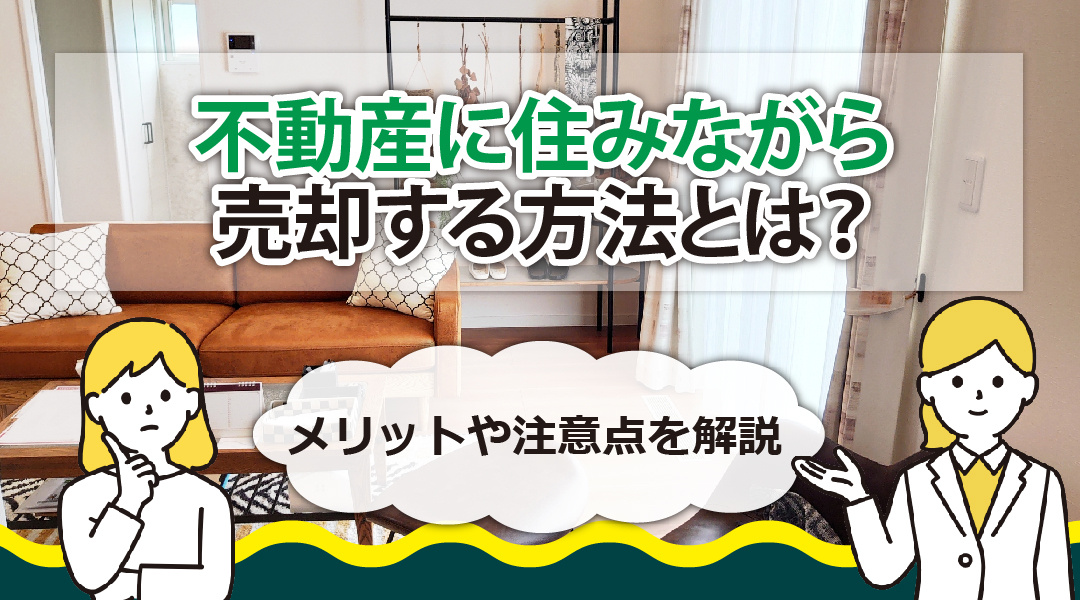 不動産に住みながら売却する方法とは？メリットや注意点を解説の画像