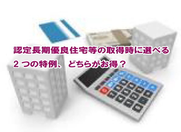 認定長期優良住宅等の取得時に選べる2つの特例、どちらがお得？...の画像